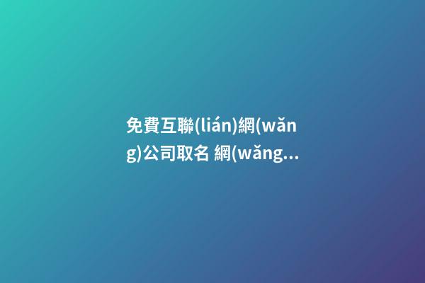 免費互聯(lián)網(wǎng)公司取名 網(wǎng)絡(luò)公司名字大全免費-第1張-公司起名-玄機派